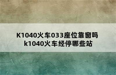 K1040火车033座位靠窗吗 k1040火车经停哪些站